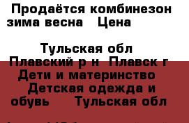 Продаётся комбинезон зима-весна › Цена ­ 1 000 - Тульская обл., Плавский р-н, Плавск г. Дети и материнство » Детская одежда и обувь   . Тульская обл.